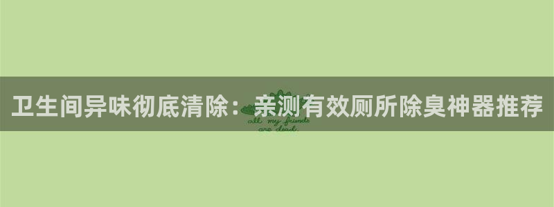 尊龙ag旗舰厅官网登录：卫生间异味彻底清除：亲测有效厕所